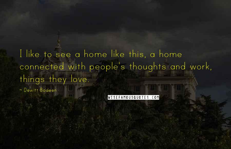 Dewitt Bodeen Quotes: I like to see a home like this, a home connected with people's thoughts and work, things they love.