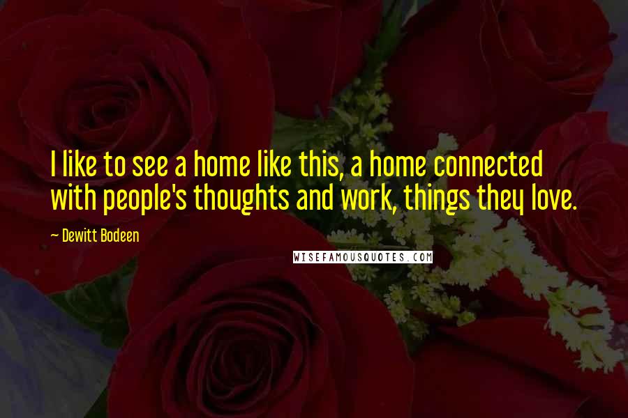 Dewitt Bodeen Quotes: I like to see a home like this, a home connected with people's thoughts and work, things they love.