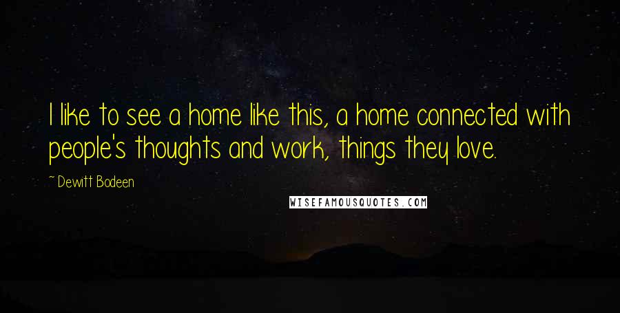 Dewitt Bodeen Quotes: I like to see a home like this, a home connected with people's thoughts and work, things they love.