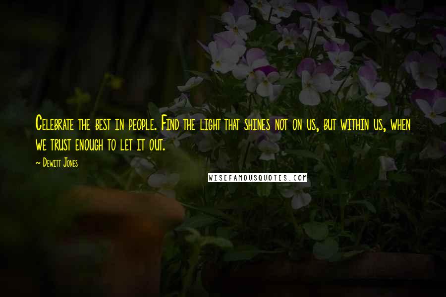 Dewitt Jones Quotes: Celebrate the best in people. Find the light that shines not on us, but within us, when we trust enough to let it out.