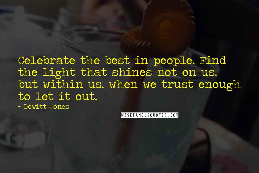 Dewitt Jones Quotes: Celebrate the best in people. Find the light that shines not on us, but within us, when we trust enough to let it out.