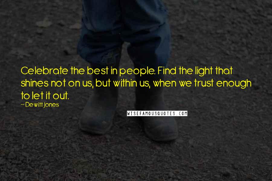 Dewitt Jones Quotes: Celebrate the best in people. Find the light that shines not on us, but within us, when we trust enough to let it out.