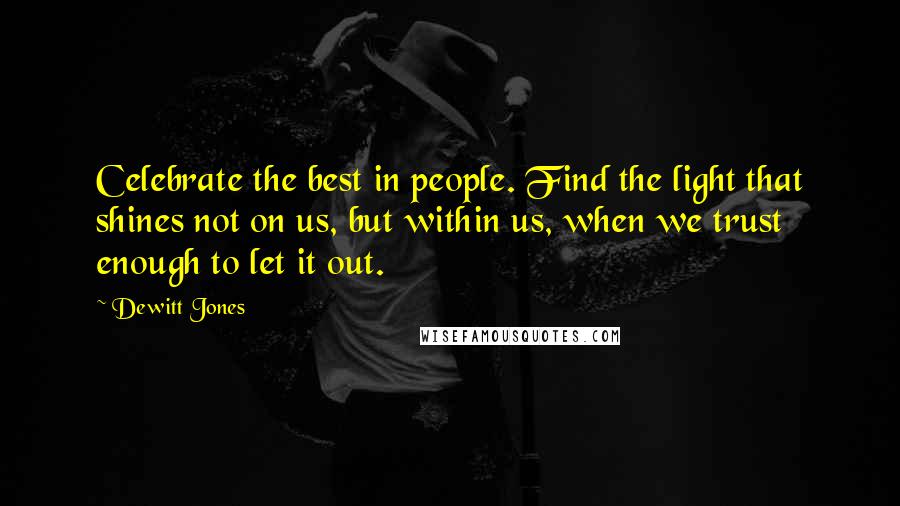 Dewitt Jones Quotes: Celebrate the best in people. Find the light that shines not on us, but within us, when we trust enough to let it out.