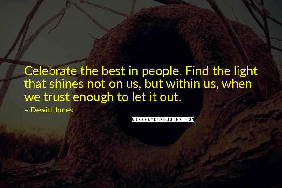 Dewitt Jones Quotes: Celebrate the best in people. Find the light that shines not on us, but within us, when we trust enough to let it out.