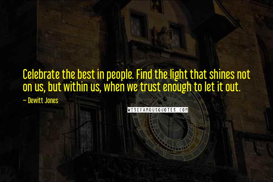 Dewitt Jones Quotes: Celebrate the best in people. Find the light that shines not on us, but within us, when we trust enough to let it out.