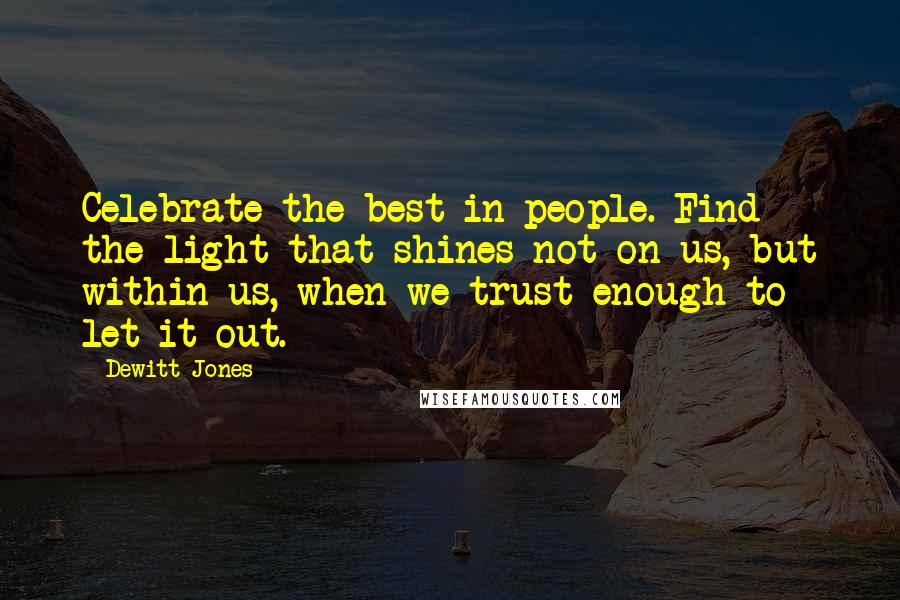 Dewitt Jones Quotes: Celebrate the best in people. Find the light that shines not on us, but within us, when we trust enough to let it out.