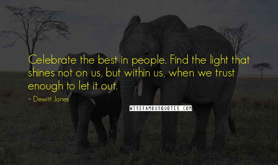 Dewitt Jones Quotes: Celebrate the best in people. Find the light that shines not on us, but within us, when we trust enough to let it out.