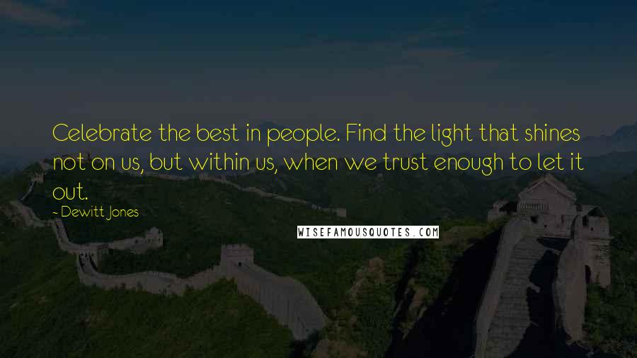 Dewitt Jones Quotes: Celebrate the best in people. Find the light that shines not on us, but within us, when we trust enough to let it out.