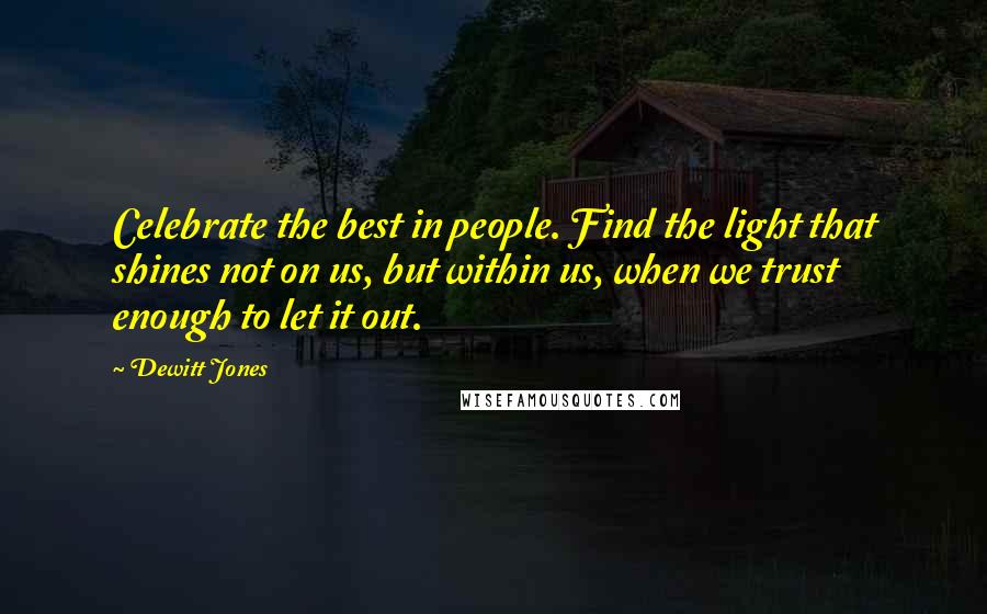 Dewitt Jones Quotes: Celebrate the best in people. Find the light that shines not on us, but within us, when we trust enough to let it out.