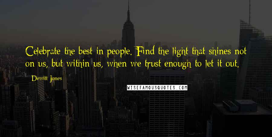 Dewitt Jones Quotes: Celebrate the best in people. Find the light that shines not on us, but within us, when we trust enough to let it out.