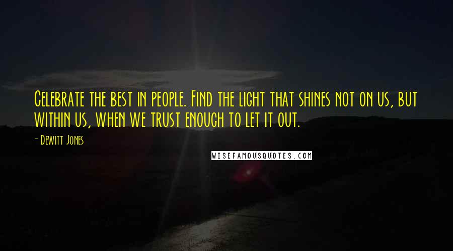 Dewitt Jones Quotes: Celebrate the best in people. Find the light that shines not on us, but within us, when we trust enough to let it out.