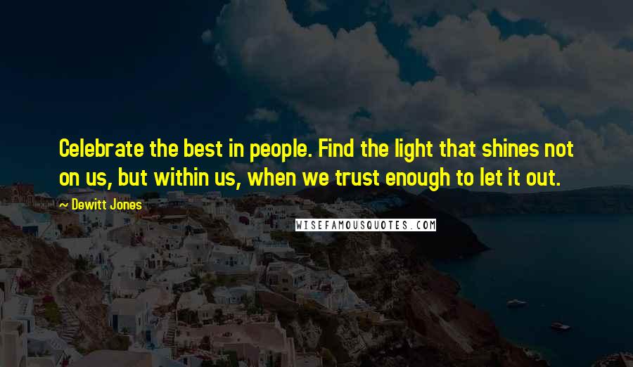 Dewitt Jones Quotes: Celebrate the best in people. Find the light that shines not on us, but within us, when we trust enough to let it out.