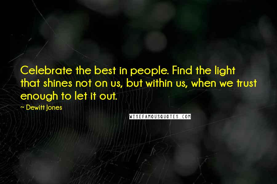 Dewitt Jones Quotes: Celebrate the best in people. Find the light that shines not on us, but within us, when we trust enough to let it out.