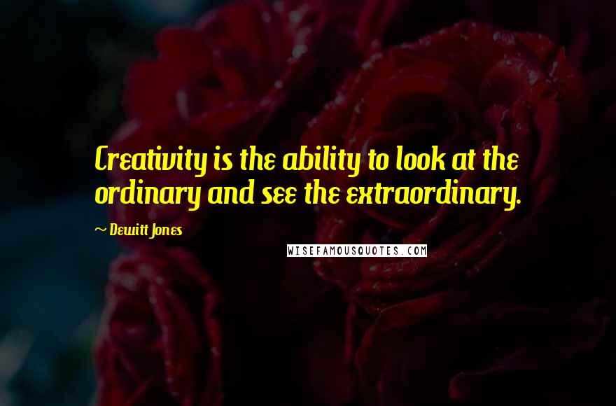 Dewitt Jones Quotes: Creativity is the ability to look at the ordinary and see the extraordinary.