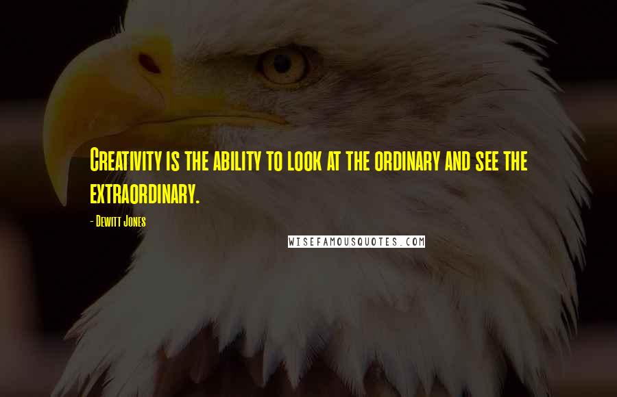 Dewitt Jones Quotes: Creativity is the ability to look at the ordinary and see the extraordinary.