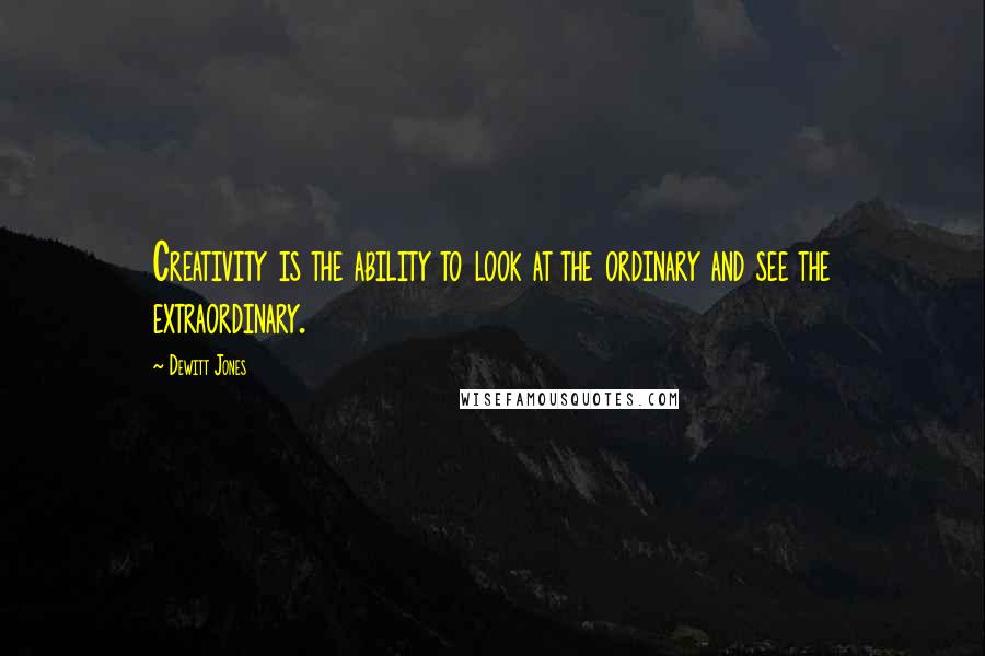 Dewitt Jones Quotes: Creativity is the ability to look at the ordinary and see the extraordinary.