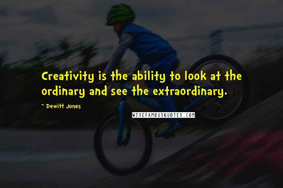 Dewitt Jones Quotes: Creativity is the ability to look at the ordinary and see the extraordinary.