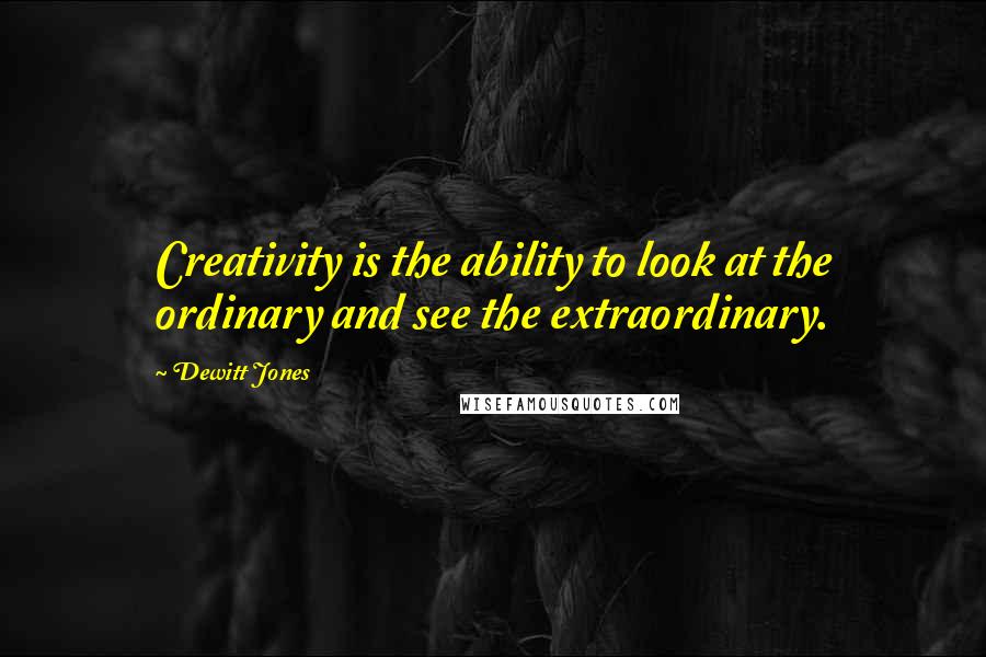 Dewitt Jones Quotes: Creativity is the ability to look at the ordinary and see the extraordinary.