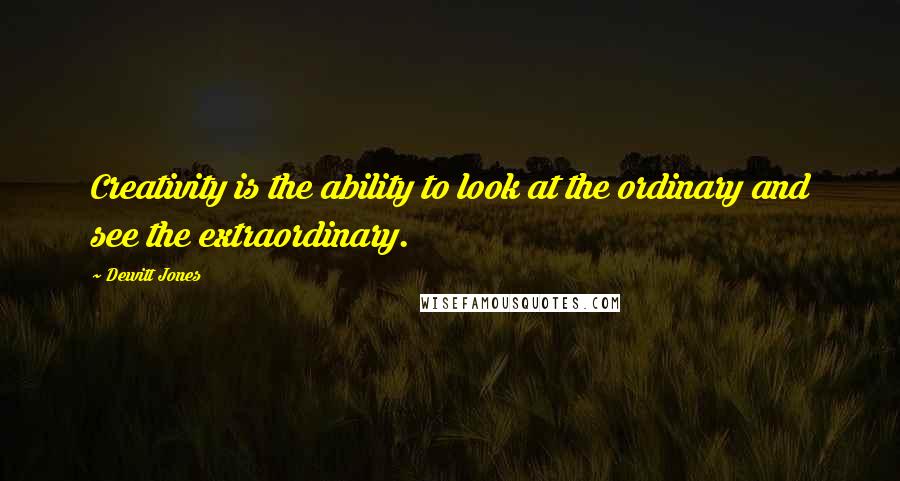 Dewitt Jones Quotes: Creativity is the ability to look at the ordinary and see the extraordinary.