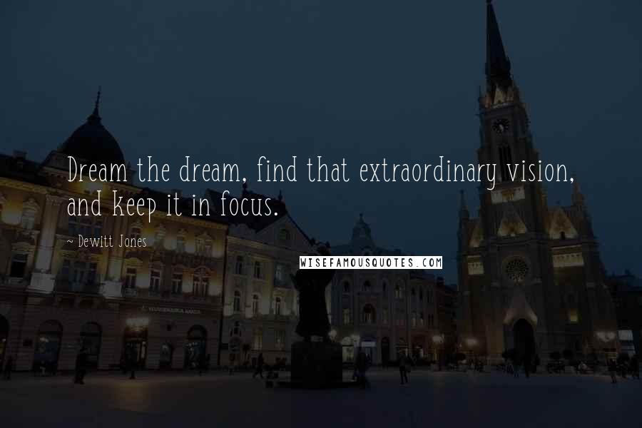 Dewitt Jones Quotes: Dream the dream, find that extraordinary vision, and keep it in focus.