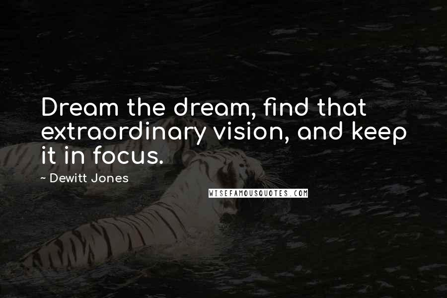 Dewitt Jones Quotes: Dream the dream, find that extraordinary vision, and keep it in focus.