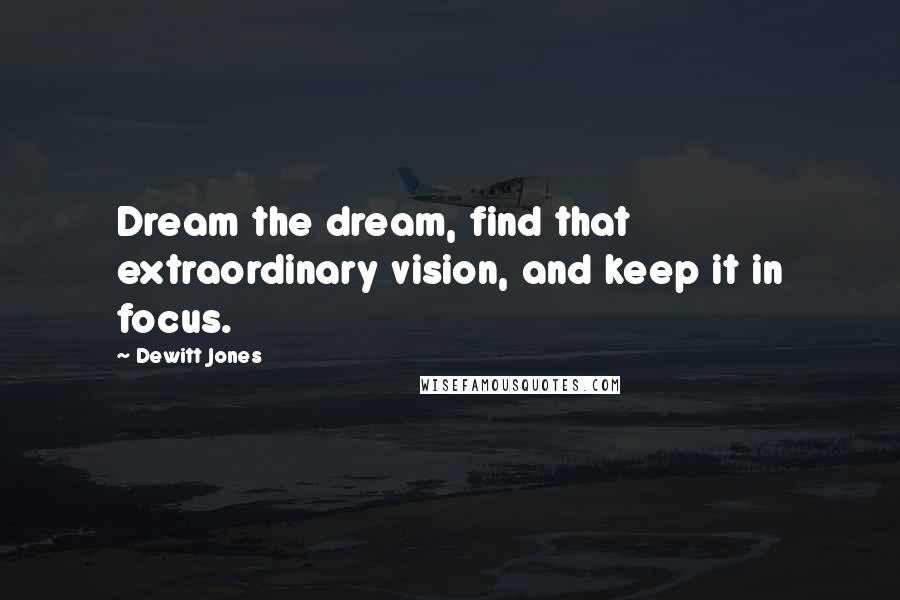 Dewitt Jones Quotes: Dream the dream, find that extraordinary vision, and keep it in focus.