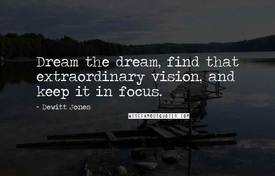 Dewitt Jones Quotes: Dream the dream, find that extraordinary vision, and keep it in focus.