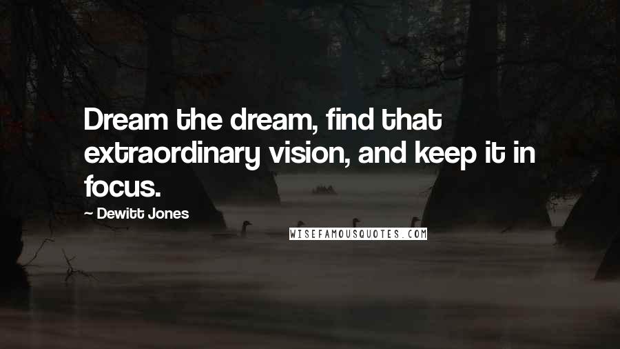 Dewitt Jones Quotes: Dream the dream, find that extraordinary vision, and keep it in focus.