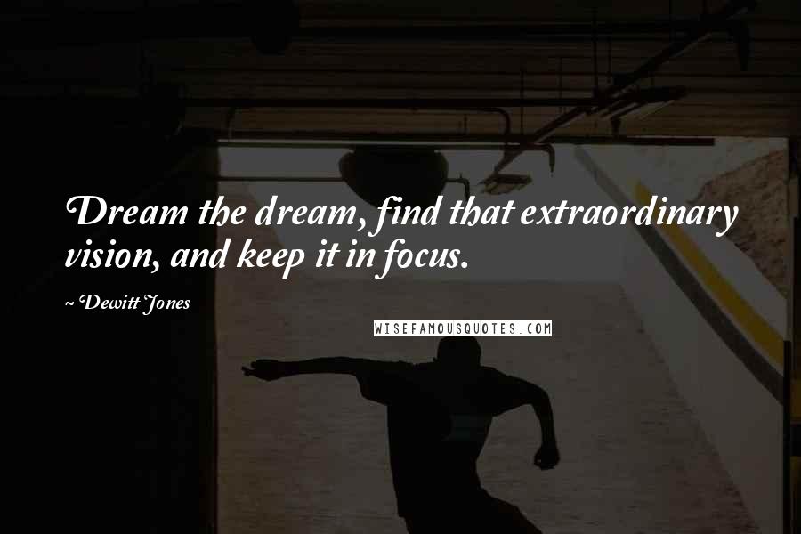 Dewitt Jones Quotes: Dream the dream, find that extraordinary vision, and keep it in focus.