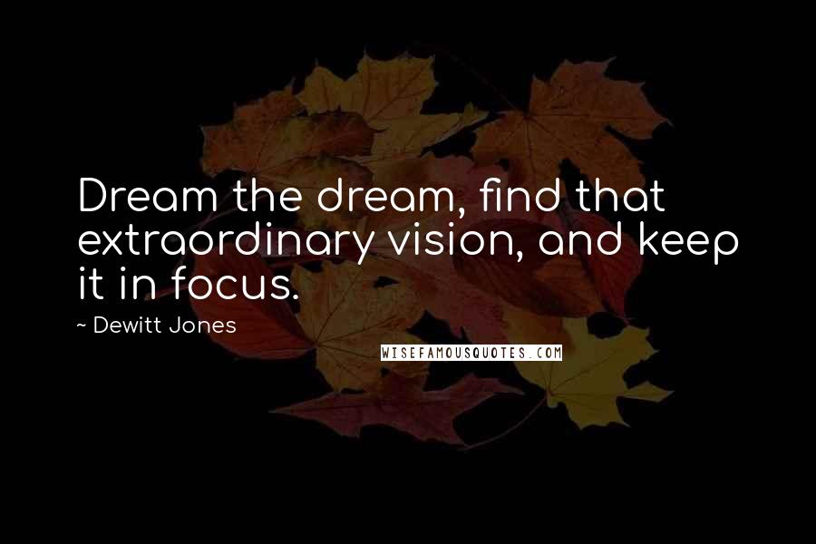 Dewitt Jones Quotes: Dream the dream, find that extraordinary vision, and keep it in focus.