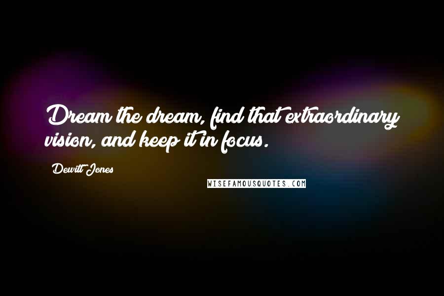 Dewitt Jones Quotes: Dream the dream, find that extraordinary vision, and keep it in focus.