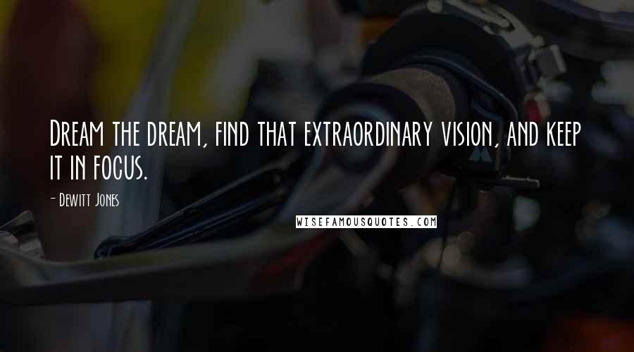 Dewitt Jones Quotes: Dream the dream, find that extraordinary vision, and keep it in focus.