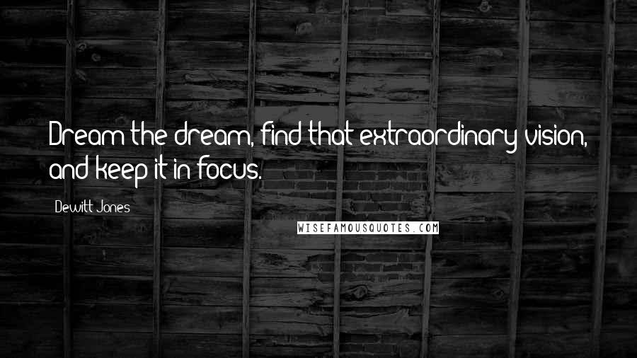 Dewitt Jones Quotes: Dream the dream, find that extraordinary vision, and keep it in focus.