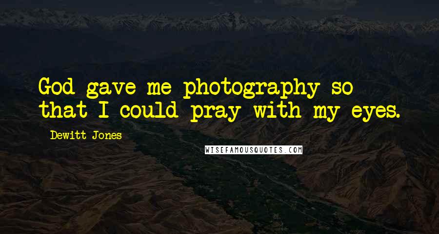 Dewitt Jones Quotes: God gave me photography so that I could pray with my eyes.