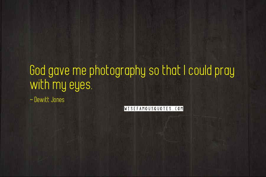 Dewitt Jones Quotes: God gave me photography so that I could pray with my eyes.