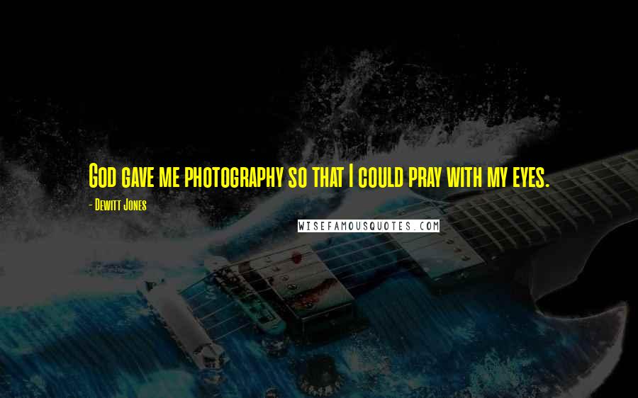 Dewitt Jones Quotes: God gave me photography so that I could pray with my eyes.