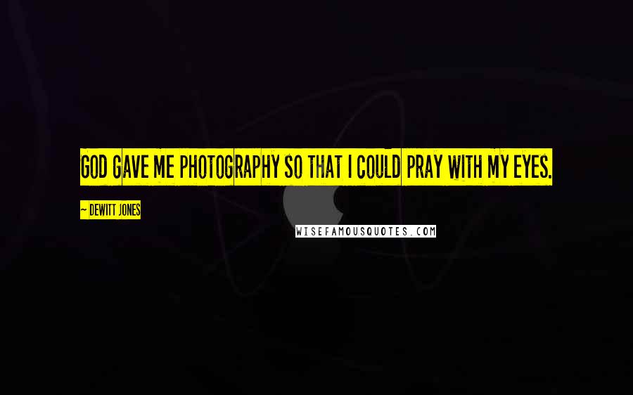 Dewitt Jones Quotes: God gave me photography so that I could pray with my eyes.