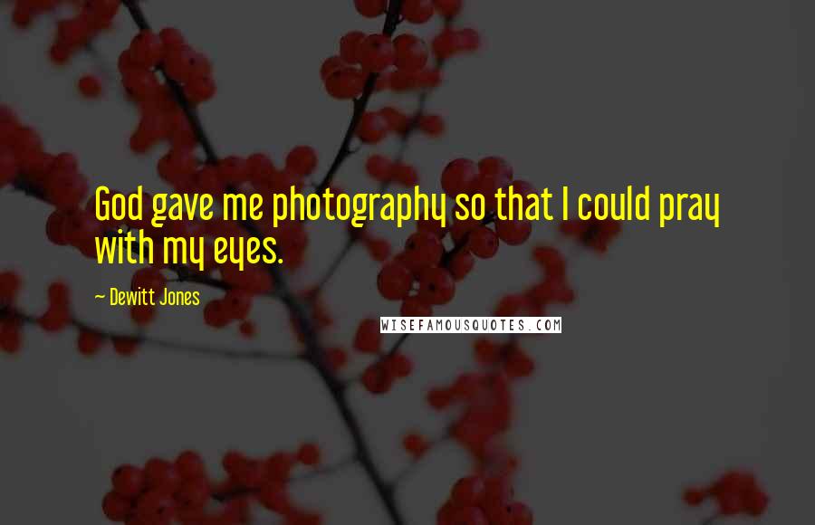 Dewitt Jones Quotes: God gave me photography so that I could pray with my eyes.