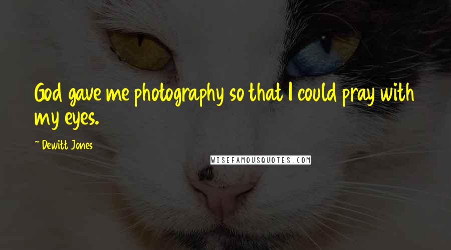 Dewitt Jones Quotes: God gave me photography so that I could pray with my eyes.