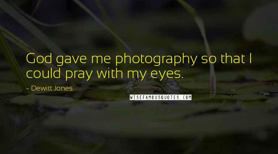 Dewitt Jones Quotes: God gave me photography so that I could pray with my eyes.