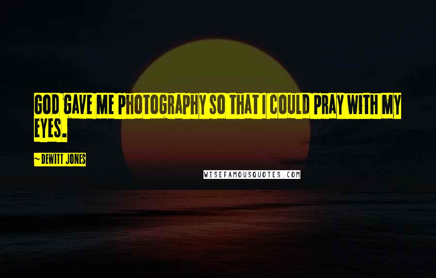 Dewitt Jones Quotes: God gave me photography so that I could pray with my eyes.