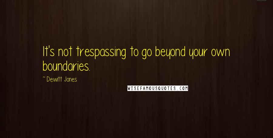 Dewitt Jones Quotes: It's not trespassing to go beyond your own boundaries.