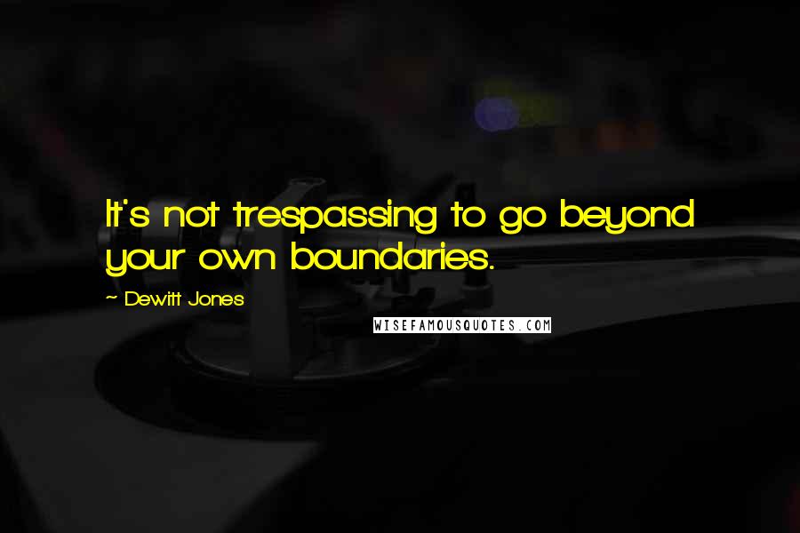 Dewitt Jones Quotes: It's not trespassing to go beyond your own boundaries.