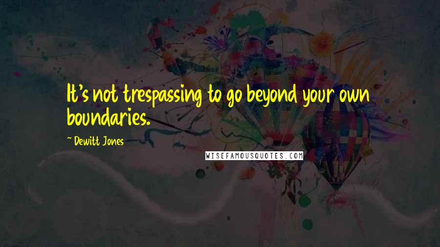 Dewitt Jones Quotes: It's not trespassing to go beyond your own boundaries.