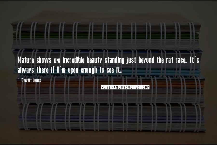 Dewitt Jones Quotes: Nature shows me incredible beauty standing just beyond the rat race. It's always there if I'm open enough to see it.