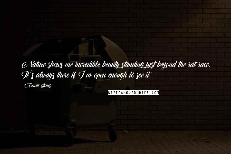 Dewitt Jones Quotes: Nature shows me incredible beauty standing just beyond the rat race. It's always there if I'm open enough to see it.