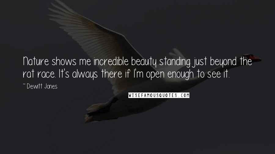 Dewitt Jones Quotes: Nature shows me incredible beauty standing just beyond the rat race. It's always there if I'm open enough to see it.