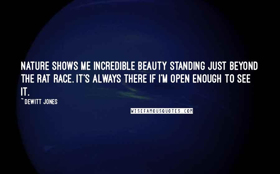 Dewitt Jones Quotes: Nature shows me incredible beauty standing just beyond the rat race. It's always there if I'm open enough to see it.