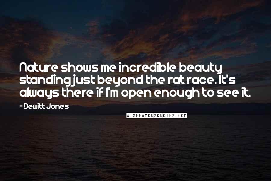 Dewitt Jones Quotes: Nature shows me incredible beauty standing just beyond the rat race. It's always there if I'm open enough to see it.