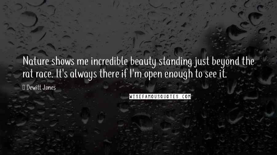 Dewitt Jones Quotes: Nature shows me incredible beauty standing just beyond the rat race. It's always there if I'm open enough to see it.